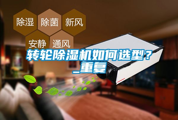 轉輪除濕機如何選型？_重復