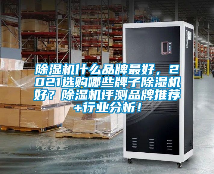 除濕機什么品牌最好，2021選購哪些牌子除濕機好？除濕機評測品牌推薦+行業(yè)分析！
