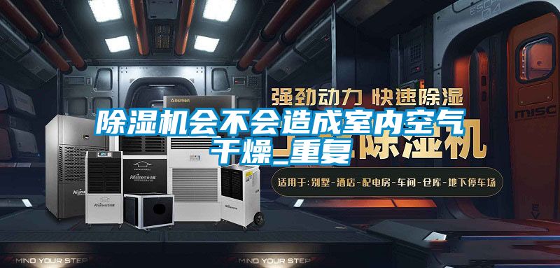 除濕機會(huì )不會(huì )造成室內空氣干燥_重復