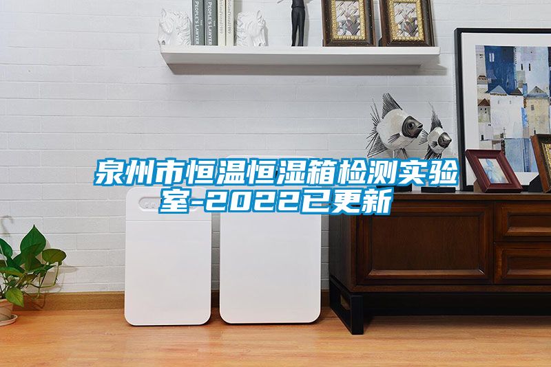 泉州市恒溫恒濕箱檢測實(shí)驗室-2022已更新