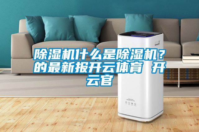 除濕機什么是除濕機？的最新報開(kāi)云體育 開(kāi)云官