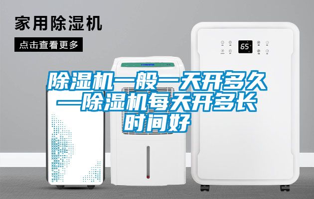除濕機一般一天開(kāi)多久—除濕機每天開(kāi)多長(cháng)時(shí)間好