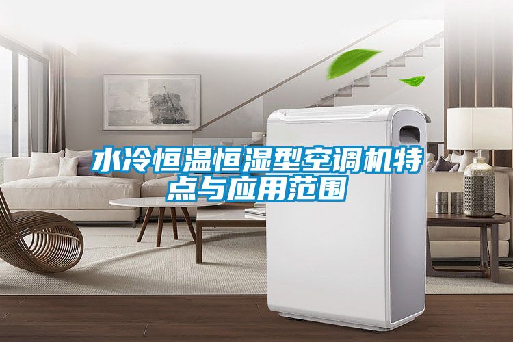 水冷恒溫恒濕型空調機特點(diǎn)與應用范圍