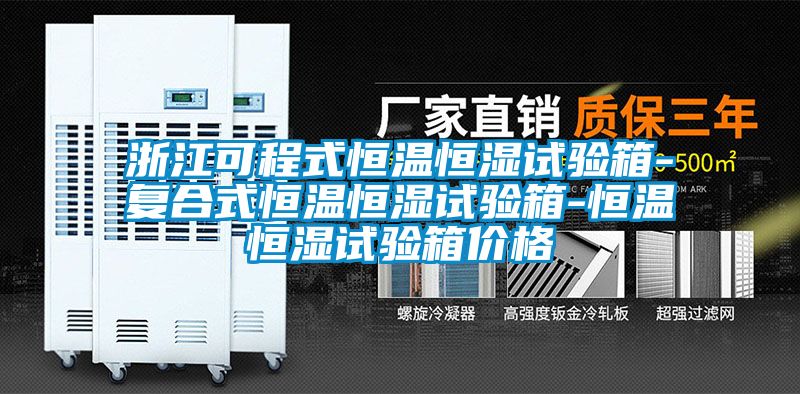 浙江可程式恒溫恒濕試驗箱-復合式恒溫恒濕試驗箱-恒溫恒濕試驗箱價(jià)格
