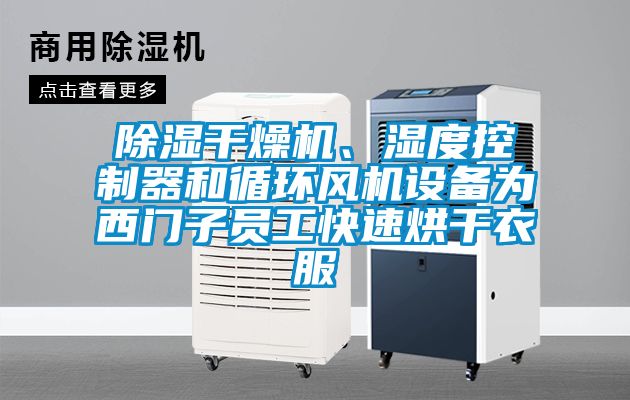 除濕干燥機、濕度控制器和循環(huán)風(fēng)機設備為西門(mén)子員工快速烘干衣服