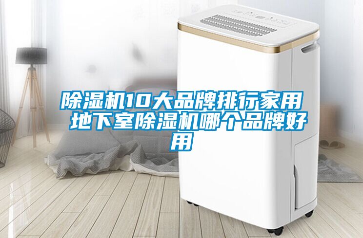 除濕機10大品牌排行家用 地下室除濕機哪個(gè)品牌好用