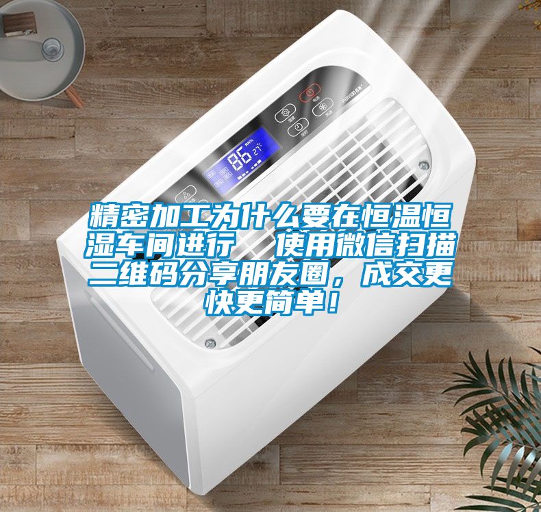 精密加工為什么要在恒溫恒濕車(chē)間進(jìn)行  使用微信掃描二維碼分享朋友圈，成交更快更簡(jiǎn)單！