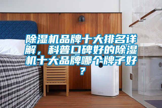 除濕機品牌十大排名詳解，科普口碑好的除濕機十大品牌哪個(gè)牌子好？