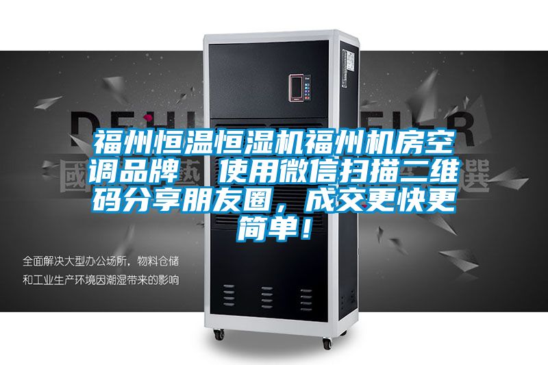 福州恒溫恒濕機福州機房空調品牌  使用微信掃描二維碼分享朋友圈，成交更快更簡(jiǎn)單！