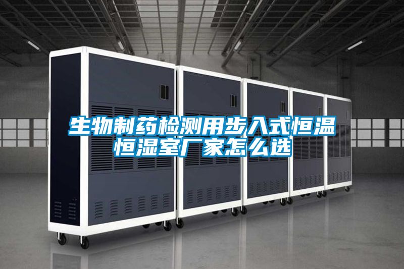 生物制藥檢測用步入式恒溫恒濕室廠(chǎng)家怎么選