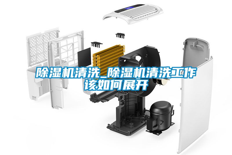 除濕機清洗_除濕機清洗工作該如何展開(kāi)