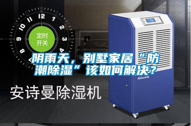 陰雨天，別墅家居“防潮除濕”該如何解決？