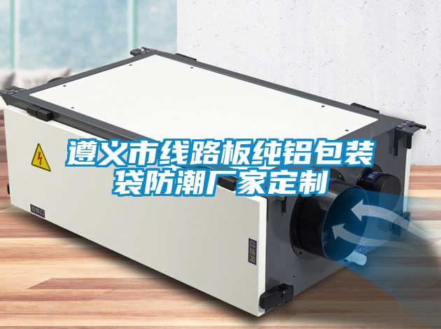 遵義市線(xiàn)路板純鋁包裝袋防潮廠(chǎng)家定制