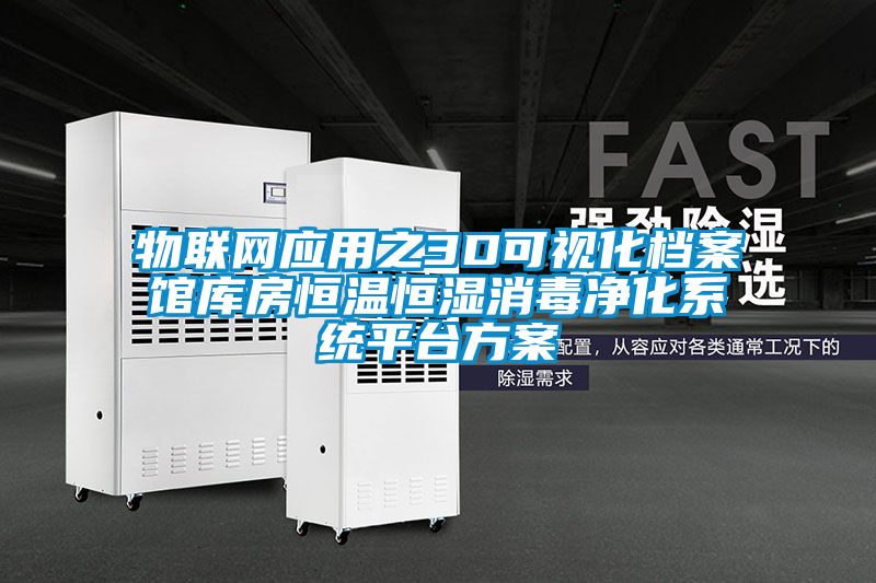 物聯(lián)網(wǎng)應用之3D可視化檔案館庫房恒溫恒濕消毒凈化系統平臺方案
