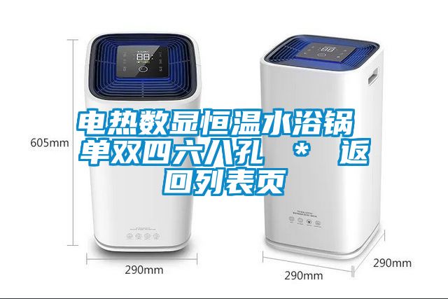 電熱數顯恒溫水浴鍋 單雙四六八孔 ＊ 返回列表頁(yè)
