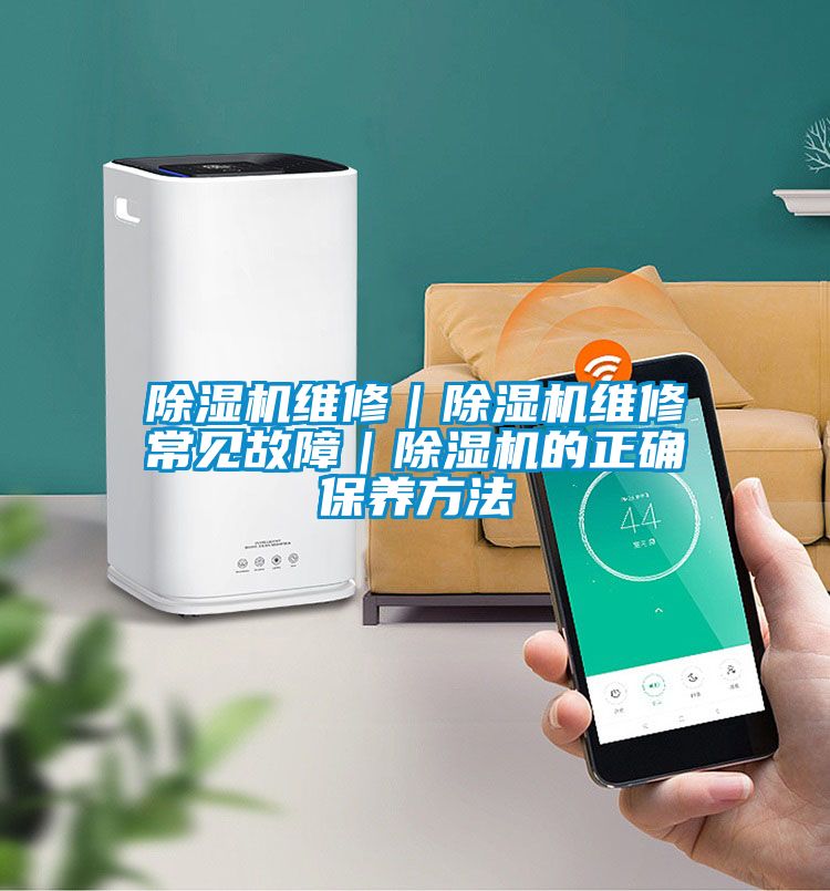 除濕機維修｜除濕機維修常見(jiàn)故障｜除濕機的正確保養方法