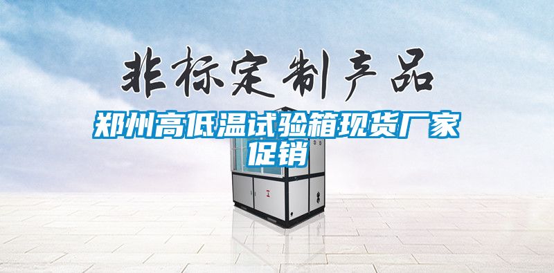 鄭州高低溫試驗箱現貨廠(chǎng)家促銷(xiāo)
