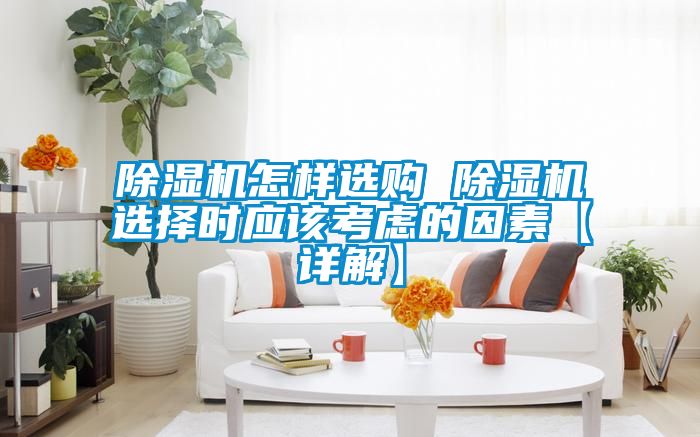 除濕機怎樣選購 除濕機選擇時(shí)應該考慮的因素【詳解】