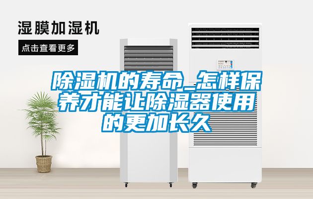 除濕機的壽命_怎樣保養才能讓除濕器使用的更加長(cháng)久