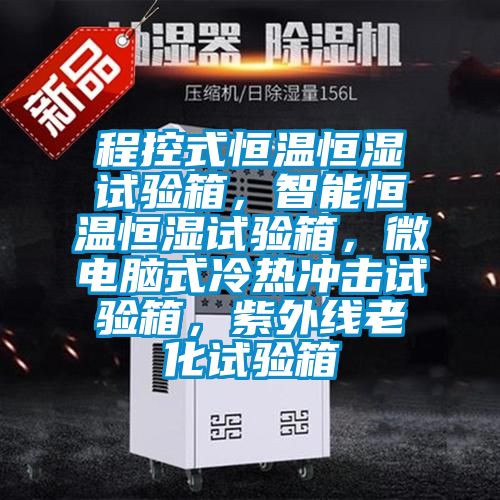 程控式恒溫恒濕試驗箱，智能恒溫恒濕試驗箱，微電腦式冷熱沖擊試驗箱，紫外線(xiàn)老化試驗箱