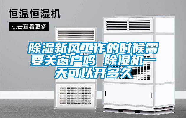 除濕新風(fēng)工作的時(shí)候需要關(guān)窗戶(hù)嗎 除濕機一天可以開(kāi)多久