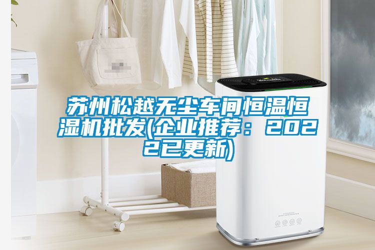 蘇州松越無(wú)塵車(chē)間恒溫恒濕機批發(fā)(企業(yè)推薦：2022已更新)