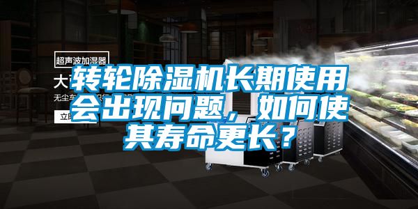 轉輪除濕機長(cháng)期使用會(huì )出現問(wèn)題，如何使其壽命更長(cháng)？