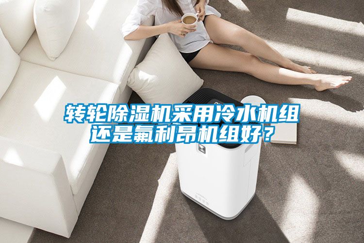 轉輪除濕機采用冷水機組還是氟利昂機組好？