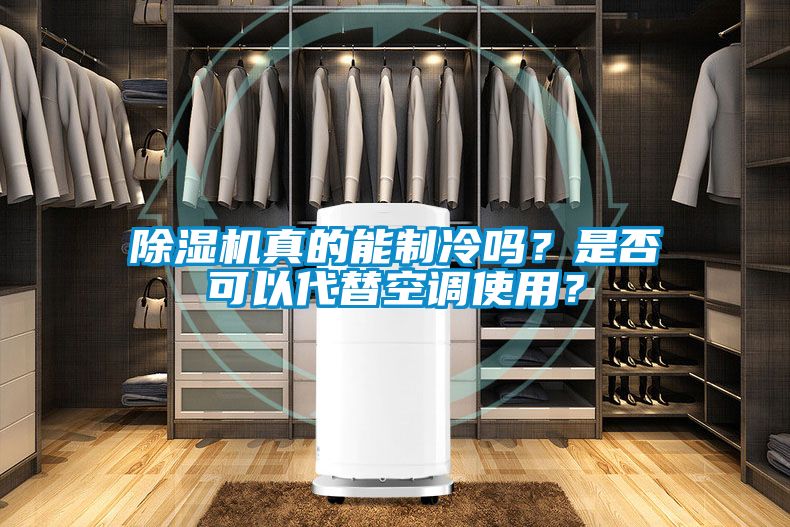 除濕機真的能制冷嗎？是否可以代替空調使用？
