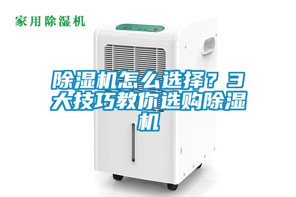 除濕機怎么選擇？3大技巧教你選購除濕機