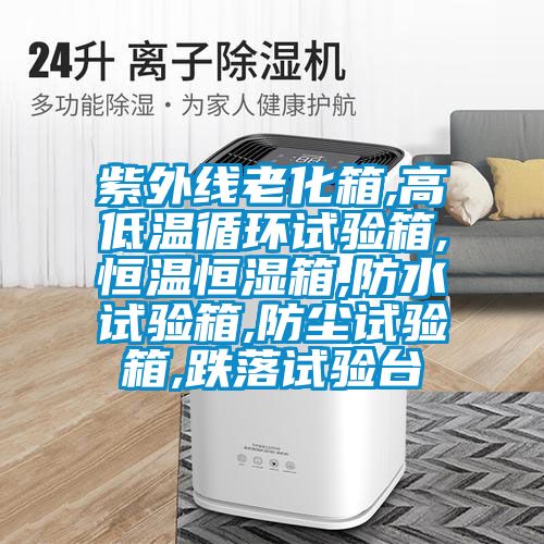紫外線(xiàn)老化箱,高低溫循環(huán)試驗箱,恒溫恒濕箱,防水試驗箱,防塵試驗箱,跌落試驗臺