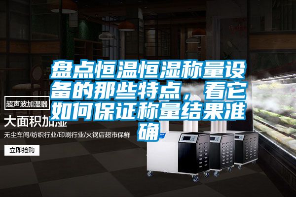 盤(pán)點(diǎn)恒溫恒濕稱(chēng)量設備的那些特點(diǎn)，看它如何保證稱(chēng)量結果準確