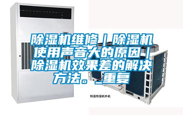 除濕機維修｜除濕機使用聲音大的原因｜除濕機效果差的解決方法。_重復