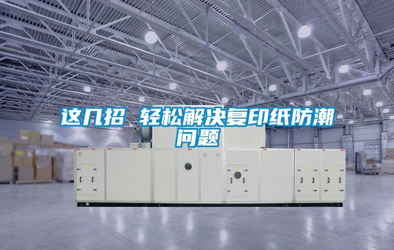 這幾招 輕松解決復印紙防潮問(wèn)題