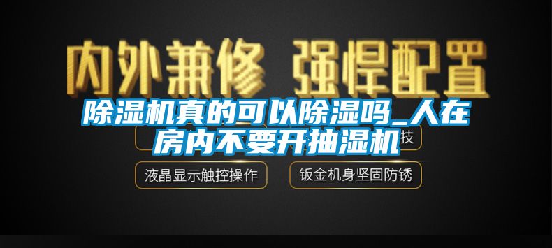 除濕機真的可以除濕嗎_人在房?jì)炔灰_(kāi)抽濕機