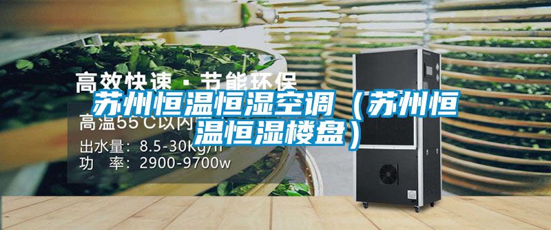 蘇州恒溫恒濕空調（蘇州恒溫恒濕樓盤(pán)）
