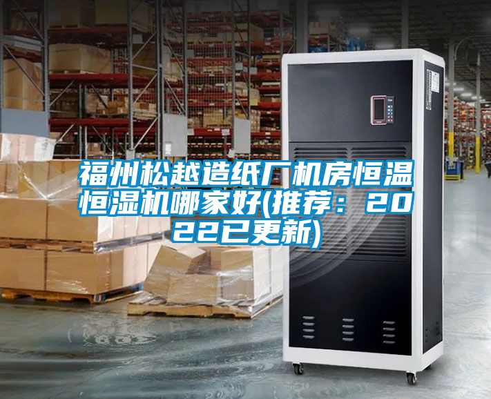福州松越造紙廠(chǎng)機房恒溫恒濕機哪家好(推薦：2022已更新)