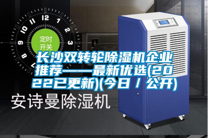 長(cháng)沙雙轉輪除濕機企業(yè)推薦——最新優(yōu)選(2022已更新)(今日／公開(kāi))