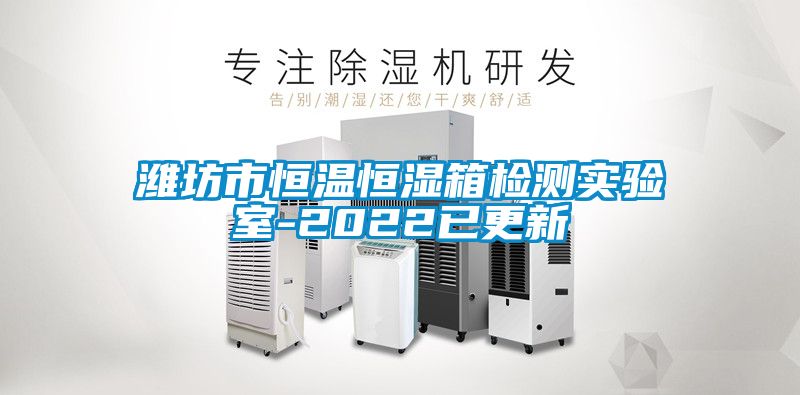 濰坊市恒溫恒濕箱檢測實(shí)驗室-2022已更新