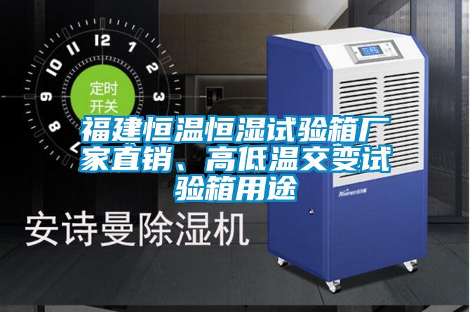 福建恒溫恒濕試驗箱廠(chǎng)家直銷(xiāo)、高低溫交變試驗箱用途