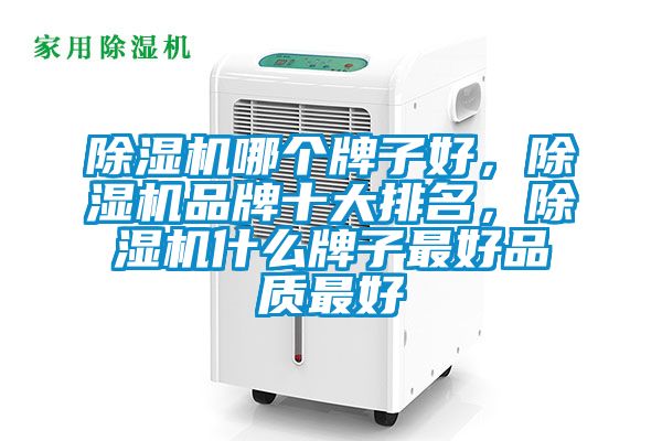 除濕機哪個(gè)牌子好，除濕機品牌十大排名，除濕機什么牌子最好品質(zhì)最好