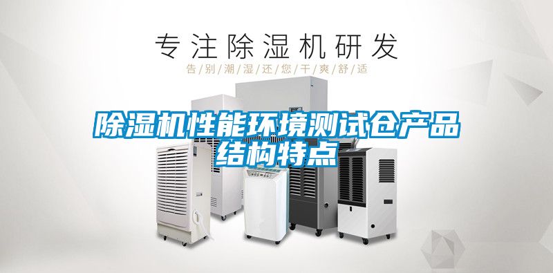 除濕機性能環(huán)境測試倉產(chǎn)品結構特點(diǎn)