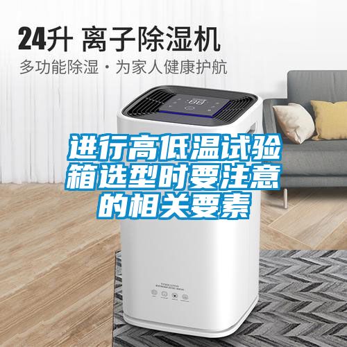 進(jìn)行高低溫試驗箱選型時(shí)要注意的相關(guān)要素