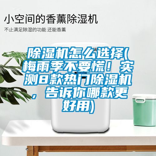 除濕機怎么選擇(梅雨季不要慌！實(shí)測8款熱門(mén)除濕機，告訴你哪款更好用)