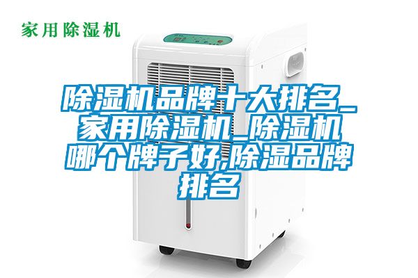 除濕機品牌十大排名_家用除濕機_除濕機哪個(gè)牌子好,除濕品牌排名