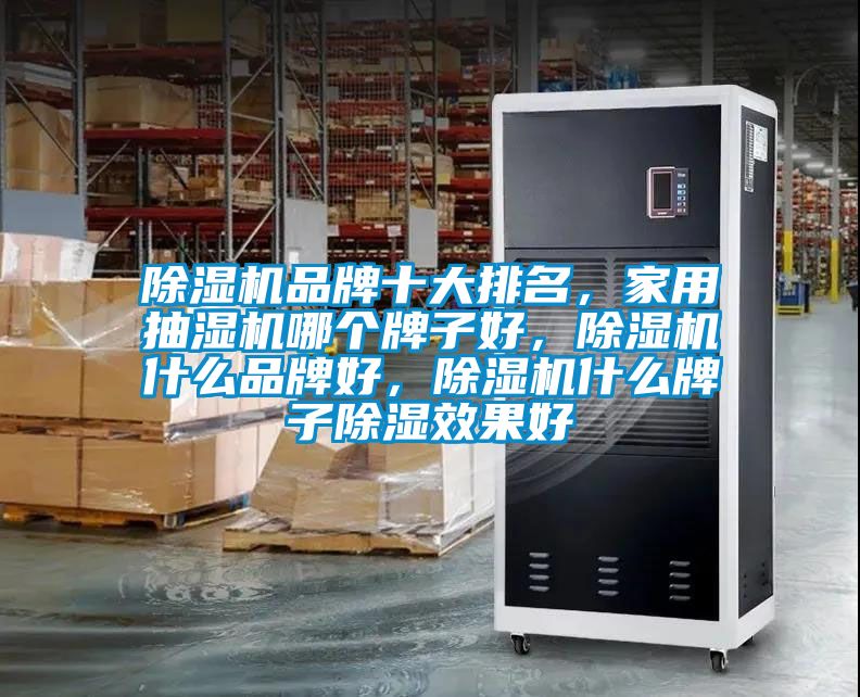 除濕機品牌十大排名，家用抽濕機哪個(gè)牌子好，除濕機什么品牌好，除濕機什么牌子除濕效果好