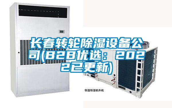 長(cháng)春轉輪除濕設備公司(B2B優(yōu)選：2022已更新)