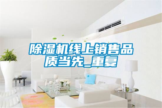 除濕機線(xiàn)上銷(xiāo)售品質(zhì)當先_重復