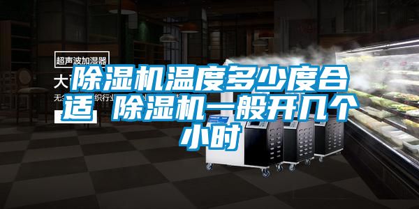 除濕機溫度多少度合適 除濕機一般開(kāi)幾個(gè)小時(shí)