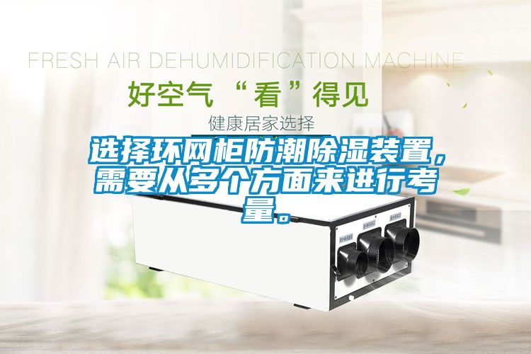 選擇環(huán)網(wǎng)柜防潮除濕裝置，需要從多個(gè)方面來(lái)進(jìn)行考量。